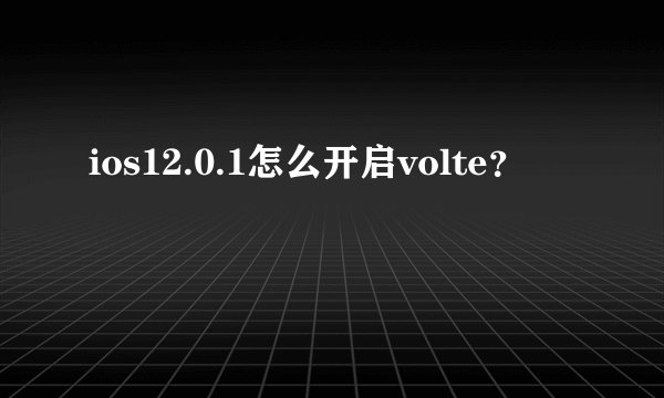 ios12.0.1怎么开启volte？