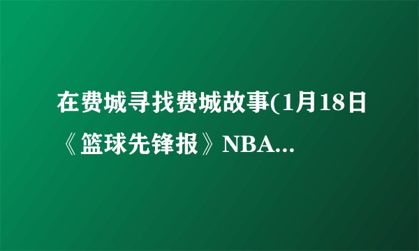 在费城寻找费城故事(1月18日《篮球先锋报》NBA城市地理·费城)电子书txt全集下载