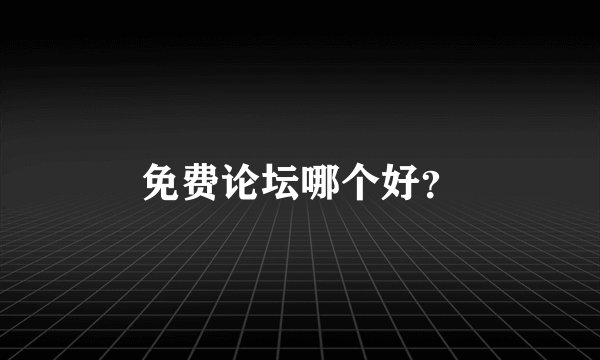 免费论坛哪个好？