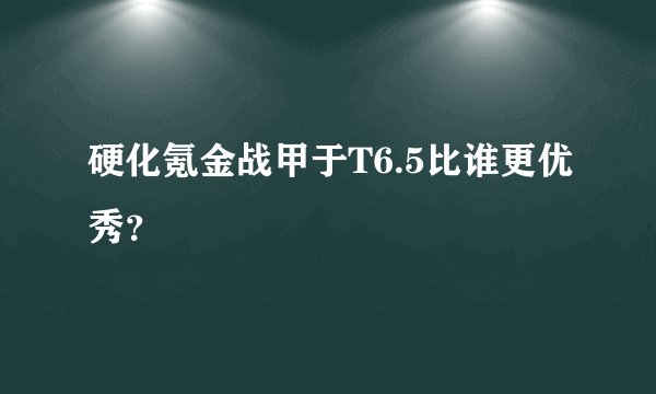 硬化氪金战甲于T6.5比谁更优秀？