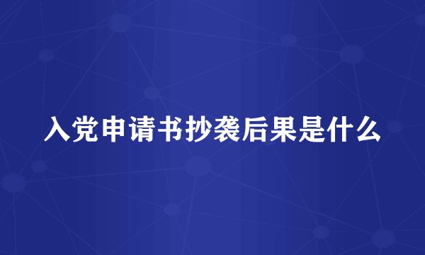入党申请书抄袭后果是什么