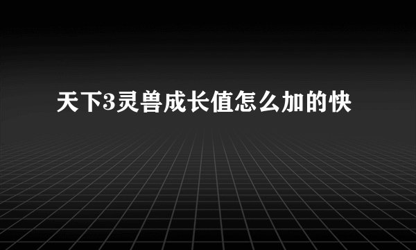 天下3灵兽成长值怎么加的快