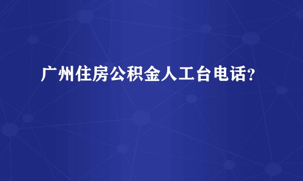 广州住房公积金人工台电话？