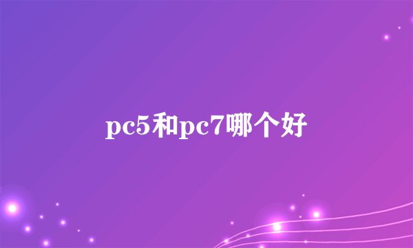 pc5和pc7哪个好