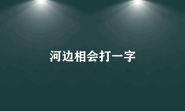 河边相会打一字