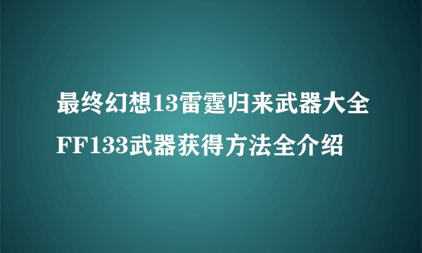 最终幻想13雷霆归来武器大全FF133武器获得方法全介绍