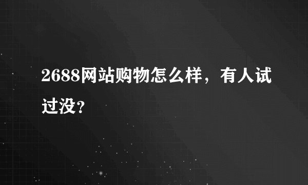 2688网站购物怎么样，有人试过没？