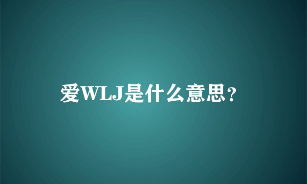 爱WLJ是什么意思？