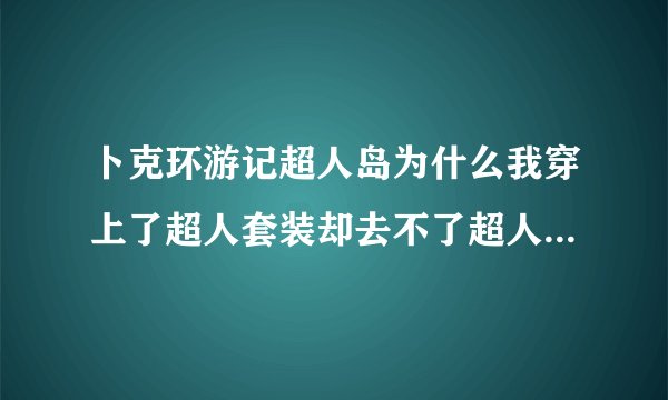 卜克环游记超人岛为什么我穿上了超人套装却去不了超人监狱？请各位高手来指点！