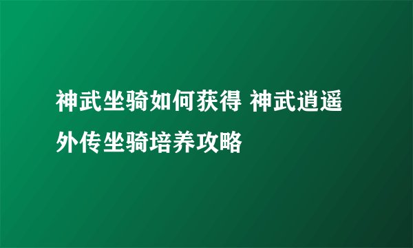 神武坐骑如何获得 神武逍遥外传坐骑培养攻略
