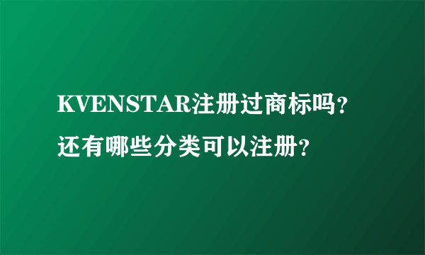 KVENSTAR注册过商标吗？还有哪些分类可以注册？
