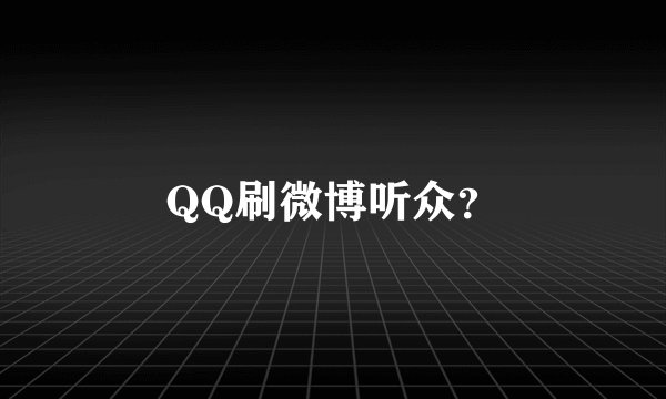 QQ刷微博听众？