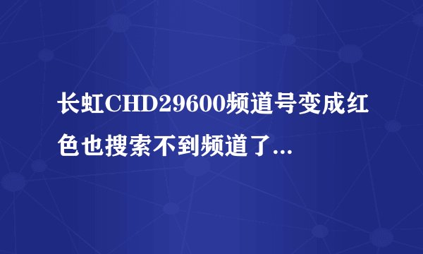 长虹CHD29600频道号变成红色也搜索不到频道了是什么原因？
