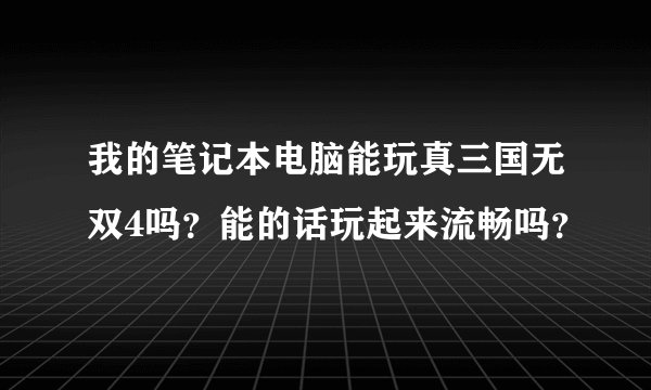 我的笔记本电脑能玩真三国无双4吗？能的话玩起来流畅吗？