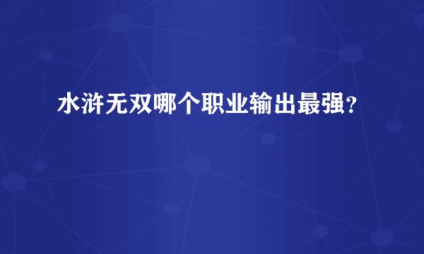 水浒无双哪个职业输出最强？
