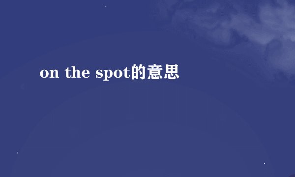 on the spot的意思