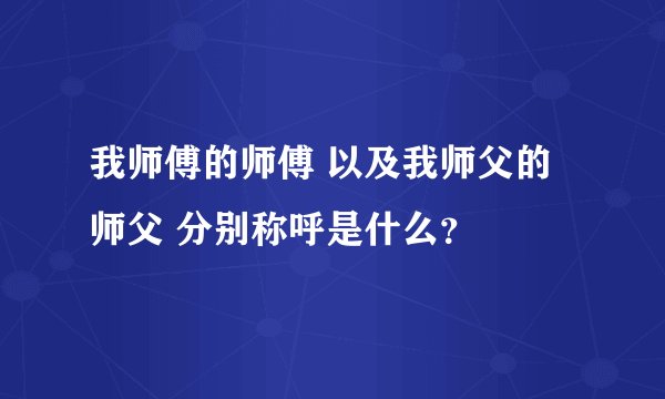 我师傅的师傅 以及我师父的师父 分别称呼是什么？