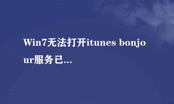 Win7无法打开itunes bonjour服务已被禁用怎么办?