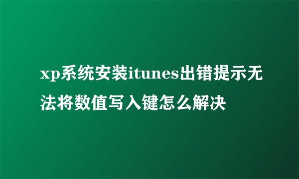 xp系统安装itunes出错提示无法将数值写入键怎么解决