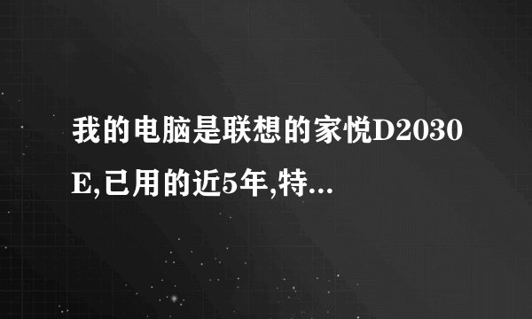 我的电脑是联想的家悦D2030E,已用的近5年,特慢,想升级??
