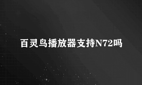 百灵鸟播放器支持N72吗