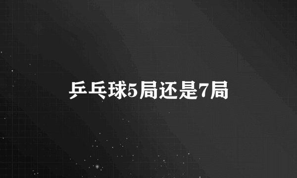 乒乓球5局还是7局