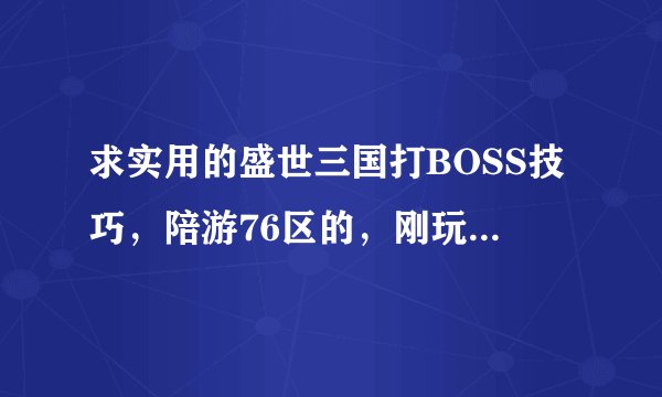 求实用的盛世三国打BOSS技巧，陪游76区的，刚玩了几天老被虐