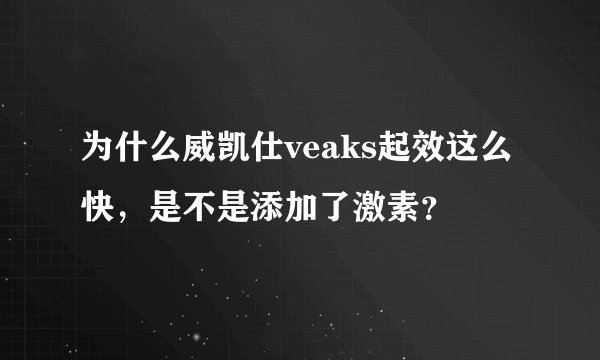 为什么威凯仕veaks起效这么快，是不是添加了激素？