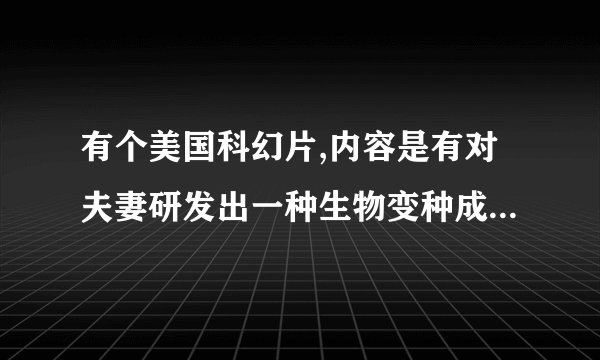 有个美国科幻片,内容是有对夫妻研发出一种生物变种成人型了是什么电影