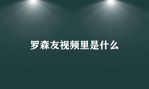 罗森友视频里是什么