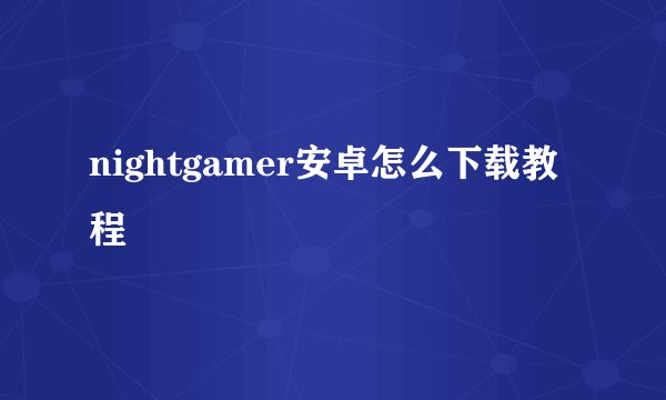 nightgamer安卓怎么下载教程
