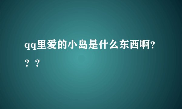qq里爱的小岛是什么东西啊？？？
