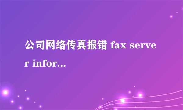 公司网络传真报错 fax server information cannot be retrieved