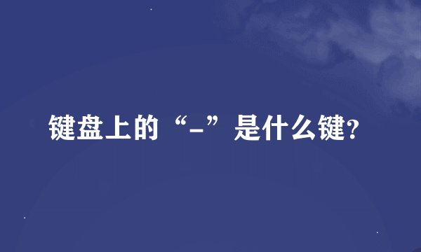 键盘上的“-”是什么键？