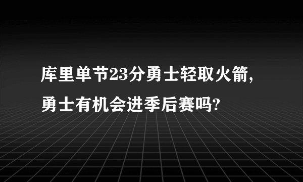 库里单节23分勇士轻取火箭,勇士有机会进季后赛吗?