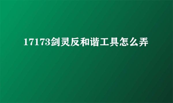 17173剑灵反和谐工具怎么弄