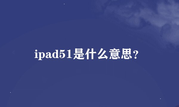 ipad51是什么意思？