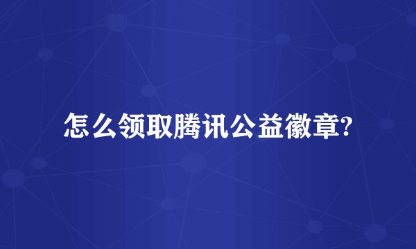 怎么领取腾讯公益徽章?