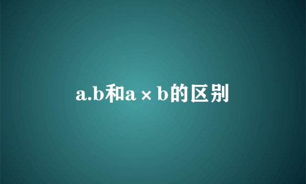 a.b和a×b的区别