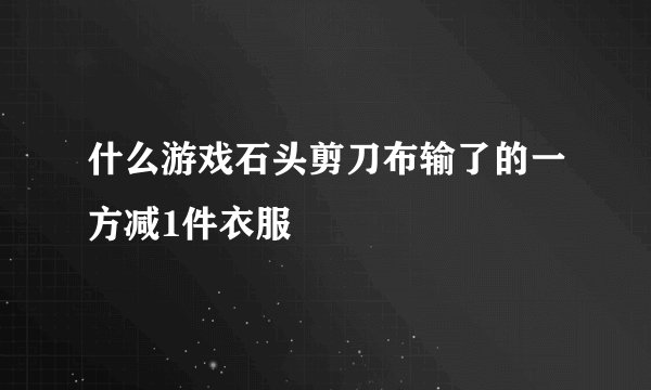 什么游戏石头剪刀布输了的一方减1件衣服