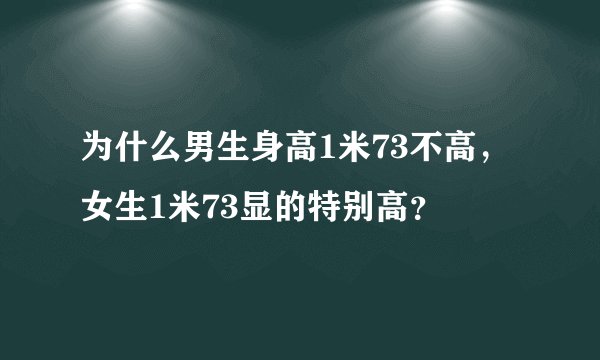 为什么男生身高1米73不高，女生1米73显的特别高？