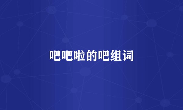 吧吧啦的吧组词