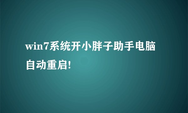 win7系统开小胖子助手电脑自动重启!