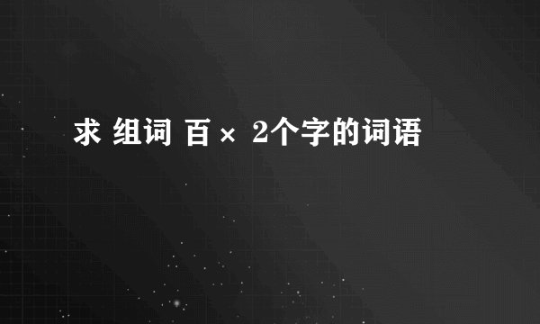 求 组词 百× 2个字的词语