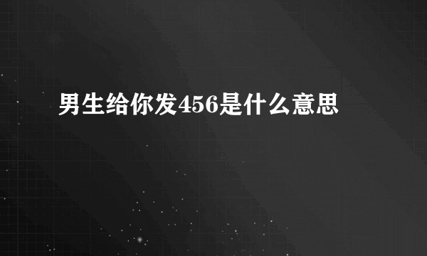 男生给你发456是什么意思