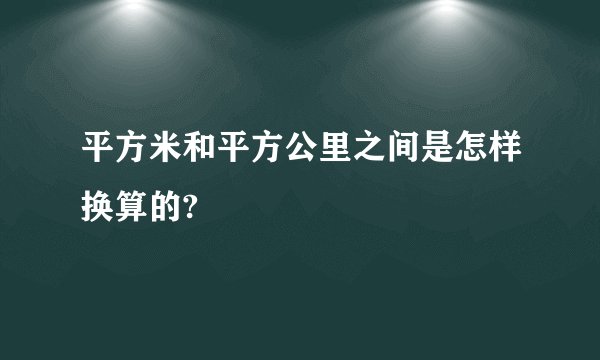 平方米和平方公里之间是怎样换算的?