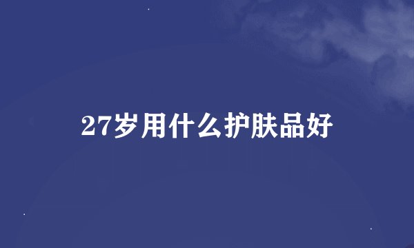 27岁用什么护肤品好