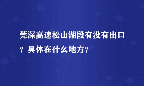 莞深高速松山湖段有没有出口？具体在什么地方？