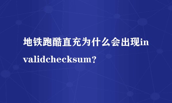 地铁跑酷直充为什么会出现invalidchecksum？