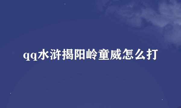 qq水浒揭阳岭童威怎么打